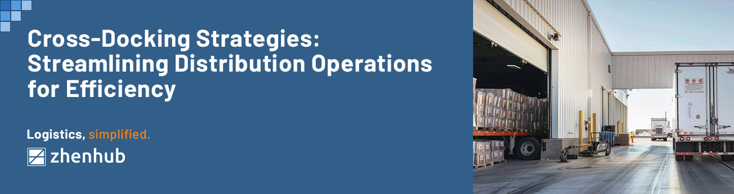 Cross-Docking Strategies: Streamlining Distribution Operations for Efficiency